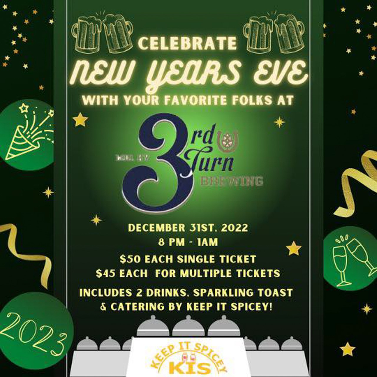  New Year&#146;s @ 3rd Turn 
3rd Turn Brewing, 10408 Watterson Trail 
8 p.m. - 1 a.m.
$50 single tickets, $45 each for multiple tickets
Toast the new year with two drinks and a midnight bubbly toast, as well as hors d&#146;ouevres by Keep it Spicey.
Art via facebook.com/3rdTurnBrewing